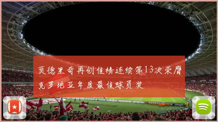 莫德里奇再创佳绩连续第13次荣膺克罗地亚年度最佳球员奖