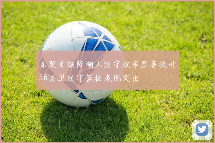 东契奇缺阵湖人防守效率显著提升56后卫防守篮板表现突出