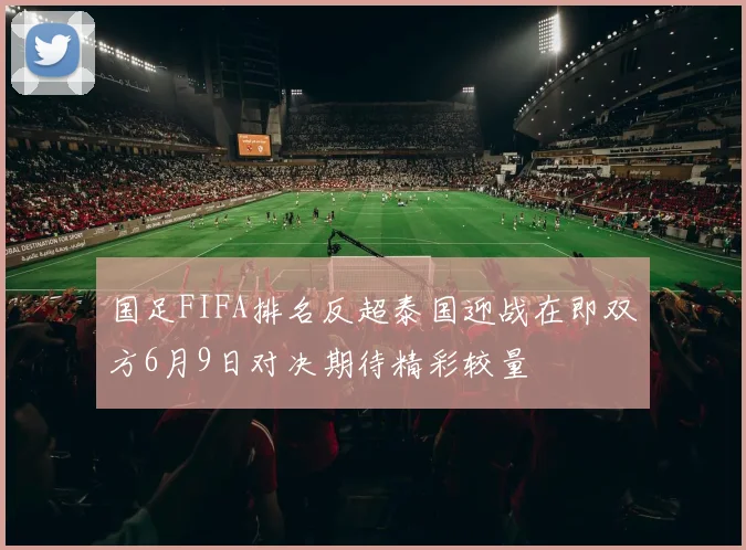 国足FIFA排名反超泰国迎战在即双方6月9日对决期待精彩较量